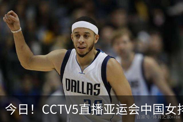 今日！CCTV5直播亚运会中国女排+中超，5+转中国男篮，网络转大连鲲城+曼城+尤文等
