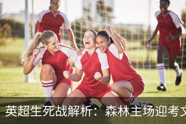 英超生死战解析：森林主场迎考文垂，积分差距下的战术博弈